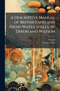 A Descriptive Manual of British Land and Fresh-Water Shells, by Dixon and Watson