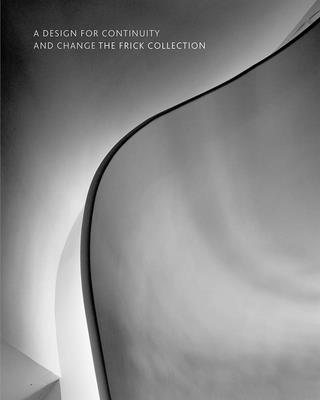 A Design for Continuity and Change: The Frick Collection - Wardropper, Ian, and Selldorf, Annabelle, and Bergdoll, Barry