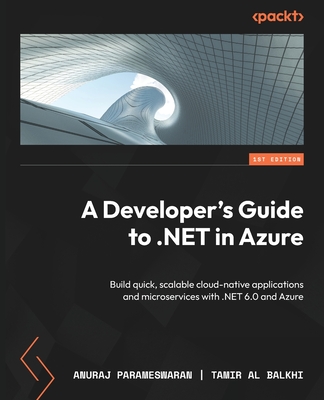 A Developer's Guide to .NET in Azure: Build quick, scalable cloud-native applications and microservices with .NET 6.0 and Azure - Parameswaran, Anuraj, and Balkhi, Tamir Al