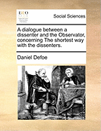 A Dialogue Between a Dissenter and the Observator, Concerning the Shortest Way with the Dissenters