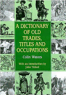 A Dictionary of Old Trades, Titles and Occupations