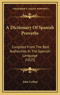A Dictionary of Spanish Proverbs: Compiled from the Best Authorities in the Spanish Language (1823)