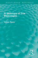 A Dictionary of True Etymologies