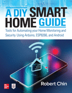 A DIY Smart Home Guide: Tools for Automating Your Home Monitoring and Security Using Arduino, Esp8266, and Android