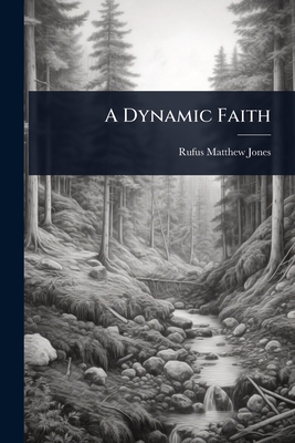 A Dynamic Faith - Jones, Rufus Matthew