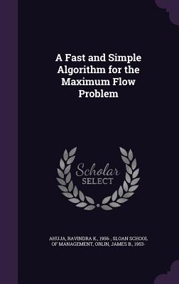 A Fast and Simple Algorithm for the Maximum Flow Problem - Ahuja, Ravindra K, and Sloan School of Management (Creator), and Orlin, James B