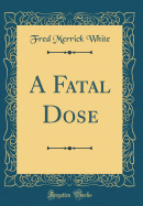 A Fatal Dose (Classic Reprint)