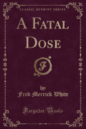 A Fatal Dose (Classic Reprint)