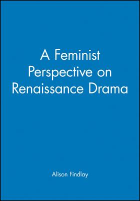A Feminist Perspective on Renaissance Drama - Findlay, Alison