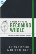A Field Guide to Becoming Whole: Principles for Poverty Alleviation Ministries