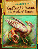 A Field Guide to Griffins, Unicorns, and Other Mythical Beasts