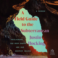 A Field Guide to the Subterranean: Reclaiming the Deep Earth and Our Deepest Selves