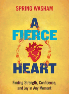 A Fierce Heart: Finding Strength, Wisdom, and Courage in Any Moment
