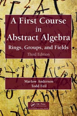 A First Course in Abstract Algebra: Rings, Groups, and Fields, Third Edition - Anderson, Marlow, and Feil, Todd