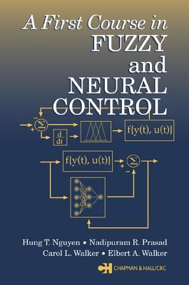 A First Course in Fuzzy and Neural Control - Nguyen, Hung T, and Prasad, Nadipuram R, and Walker, Carol L