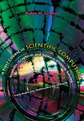 A First Course in Scientific Computing: Symbolic, Graphic, and Numeric Modeling Using Maple, Java, Mathematica, and Fortran90 - Landau, Rubin