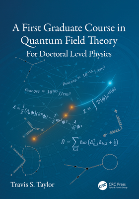 A First Graduate Course in Quantum Field Theory: For Doctoral Level Physics - Taylor, Travis S