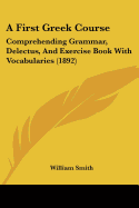 A First Greek Course: Comprehending Grammar, Delectus, And Exercise Book With Vocabularies (1892)