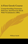 A First Greek Course: Comprehending Grammar, Delectus, And Exercise Book With Vocabularies (1892)