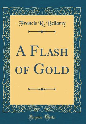 A Flash of Gold (Classic Reprint) - Bellamy, Francis R