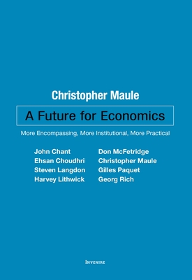 A Future for Economics: More Encompassing, More Institutional, More Practical - Maule, Christopher (Editor), and Chant, John (Contributions by), and McFetridge, Don (Contributions by)
