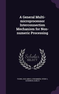 A General Multi-microprocessor Interconnection Mechanism for Non-numeric Processing - Toong, Hoo-Min D, and Strommen, Stein O, and Goodrich, Earl R
