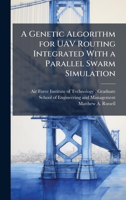 A Genetic Algorithm for UAV Routing Integrated With a Parallel Swarm Simulation - Air Force Institute of Technology (U (Creator), and Russell, Matthew A