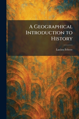 A Geographical Introduction to History - Febvre, Lucien