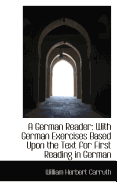 A German Reader: With German Exercises Based Upon the Text for First Reading in German