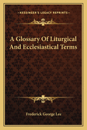 A Glossary Of Liturgical And Ecclesiastical Terms