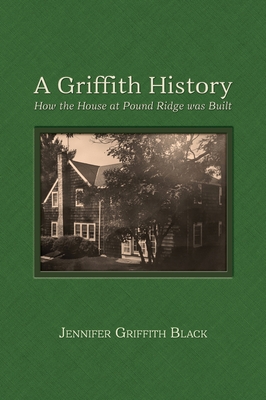 A Griffith History: How the House at Pound Ridge was Built - Black, Jennifer Griffith