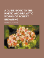A Guide-Book to the Poetic and Dramatic Works of Robert Browning