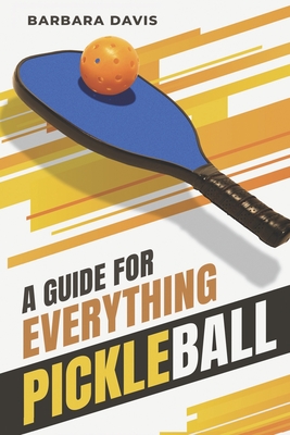 A Guide for Everything Pickleball - Davis, Barbara