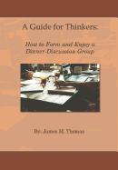 A Guide for Thinkers: : How to Form and Enjoy a Dinner-Discussion Group