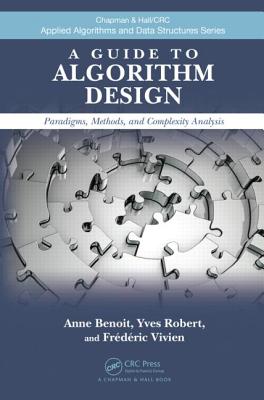A Guide to Algorithm Design: Paradigms, Methods, and Complexity Analysis - Benoit, Anne, and Robert, Yves, and Vivien, Fr�d�ric