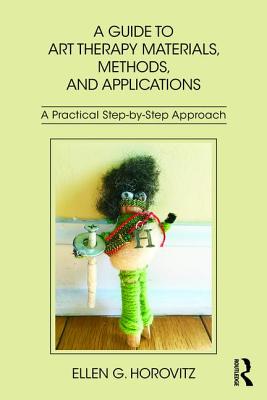 A Guide to Art Therapy Materials, Methods, and Applications: A Practical Step-by-Step Approach - Horovitz, Ellen G.
