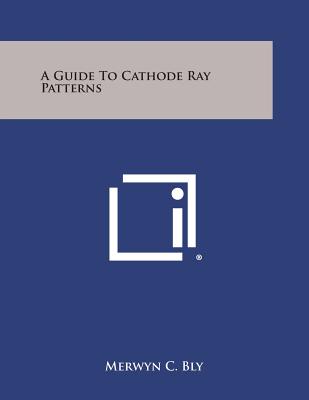 A Guide to Cathode Ray Patterns - Bly, Merwyn C