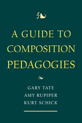 A Guide to Composition Pedagogies - Schick, Kurt (Editor), and Tate, Gary (Editor), and Rupiper, Amy (Editor)