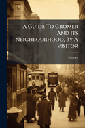 A Guide to Cromer and Its Neighbourhood, by a Visitor
