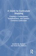 A Guide to Curriculum Mapping: Creating a Collaborative, Transformative, and Learner-Centered Curriculum