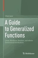 A Guide to Generalized Functions: Linear, Nonlinear, Random, and Infinite Dimensional Distributions