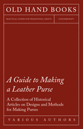 A Guide to Making a Leather Purse - A Collection of Historical Articles on Designs and Methods for Making Purses