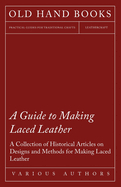 A Guide to Making Laced Leather - A Collection of Historical Articles on Designs and Methods for Making Laced Leather