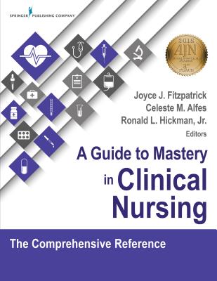 A Guide to Mastery in Clinical Nursing: The Comprehensive Reference - Fitzpatrick, Joyce J, PhD, MBA, RN, Faan (Editor), and Alfes, Celeste M Dnp (Editor), and Hickman, Ronald, PhD (Editor)