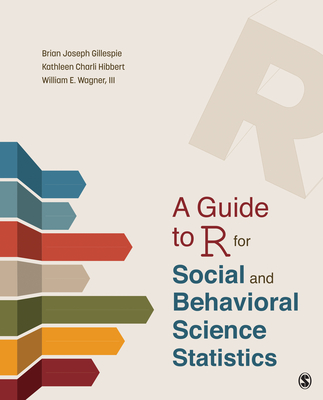 A Guide to R for Social and Behavioral Science Statistics - Gillespie, Brian Joseph, and Hibbert, Kathleen Charli, and Wagner-Huang, William E