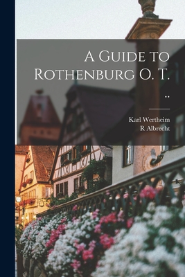 A Guide to Rothenburg o. T. .. - Albrecht, R, and Wertheim, Karl