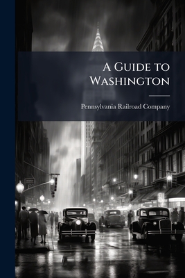 A Guide to Washington - Pennsylvania Railroad Company (Creator)