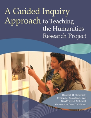 A Guided Inquiry Approach to Teaching the Humanities Research Project - Schmidt, Randell K., and Kuhlthau, Carol C. (Foreword by), and Giordano, Emilia N.