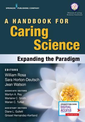 A Handbook for Caring Science: Expanding the Paradigm - Rosa, William, Coach, MS, RN (Editor), and Horton-Deutsch, Sara, PhD, RN, Faan (Editor), and Watson, Jean, PhD, RN, Faan...