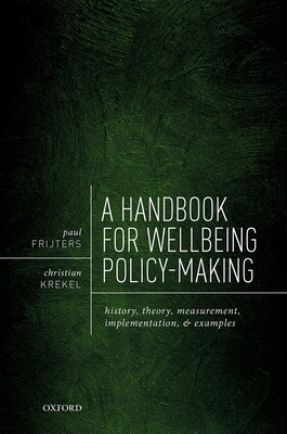A Handbook for Wellbeing Policy-Making: History, Theory, Measurement, Implementation, and Examples - Frijters, Paul, and Krekel, Christian